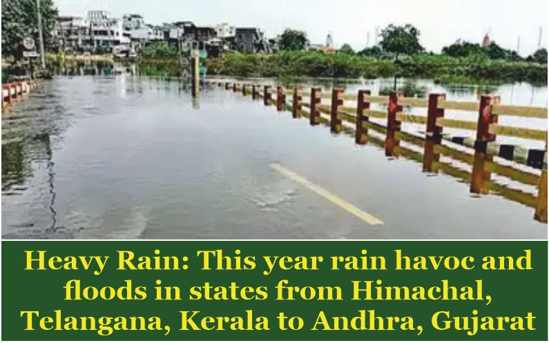 Heavy Rain This year rain havoc and floods in states from Himachal Telangana Kerala to Andhra Gujarat