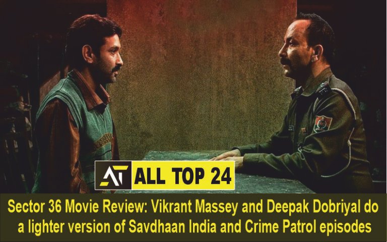 Sector 36 Movie Review Vikrant Massey and Deepak Dobriyal do a lighter version of Savdhaan India and Crime Patrol episodes