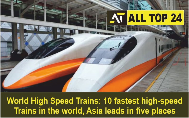 World High Speed ​​Trains 10 fastest high speed trains in the world Asia leads in five places