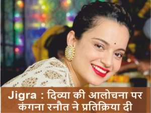 Jigra Kangana Ranaut reacts to Divya's criticism