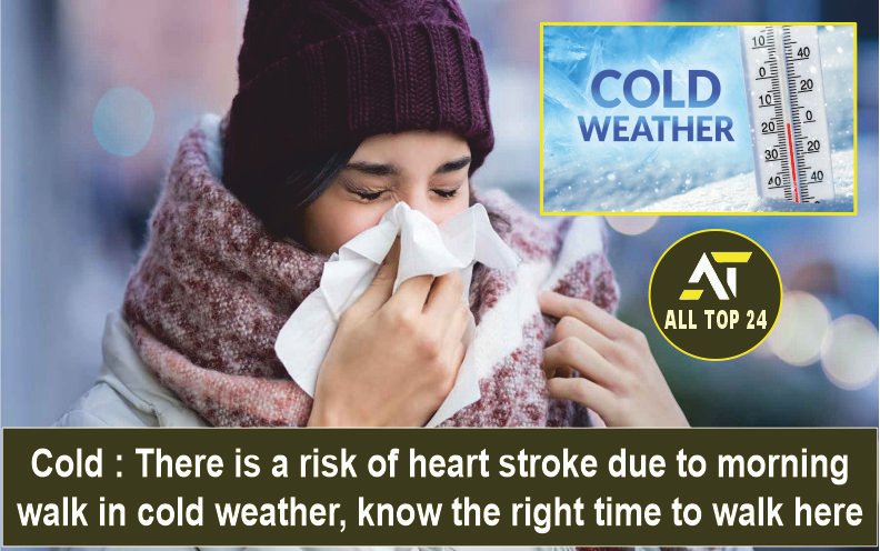 Cold There is a risk of heart stroke due to morning walk in cold weather, know the right time to walk here