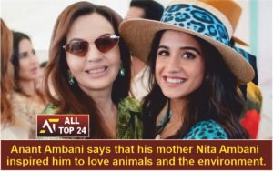 Anant Ambani says that his mother Nita Ambani inspired him to love animals and the environment.