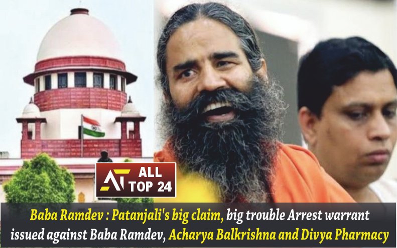 Baba Ramdev Patanjali's big claim, big trouble Arrest warrant issued against Baba Ramdev, Acharya Balkrishna and Divya Pharmacy