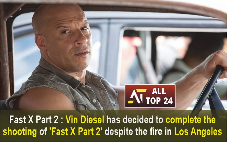 Fast X Part 2 : Vin Diesel has decided to complete the shooting of ‘Fast X Part 2’ despite the fire in Los Angeles