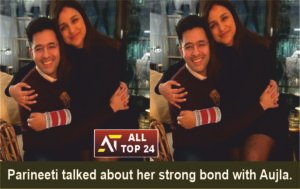 Parineeti talked about her strong bond with Aujla.