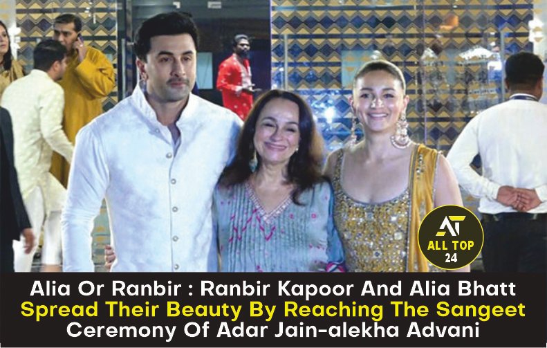 Alia Or Ranbir Ranbir Kapoor And Alia Bhatt Spread Their Beauty By Reaching The Sangeet Ceremony Of Adar Jain-alekha Advani