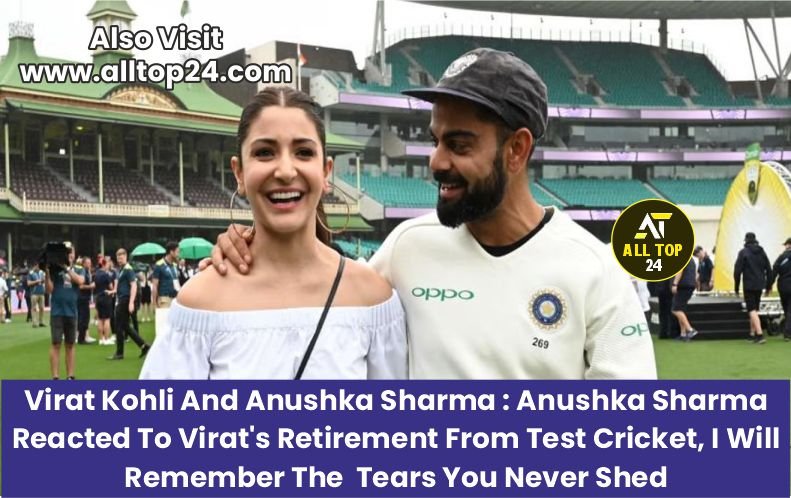 Virat Kohli And Anushka Sharma : Anushka Sharma reacted to Virat’s retirement from Test cricket, I will remember the tears you never shed