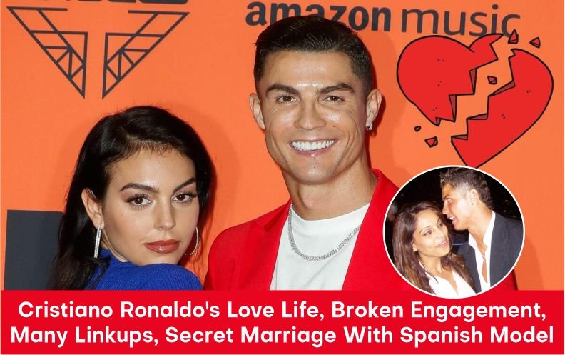 Cristiano Ronaldo : Love Life, Broken Engagement, Many Linkups, Secret Marriage With Spanish Model