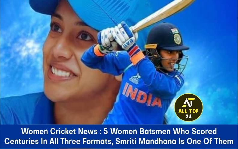 Women Cricket News : 5 Women Batsmen Who Scored Centuries In All Three Formats, Smriti Mandhana is one of Them