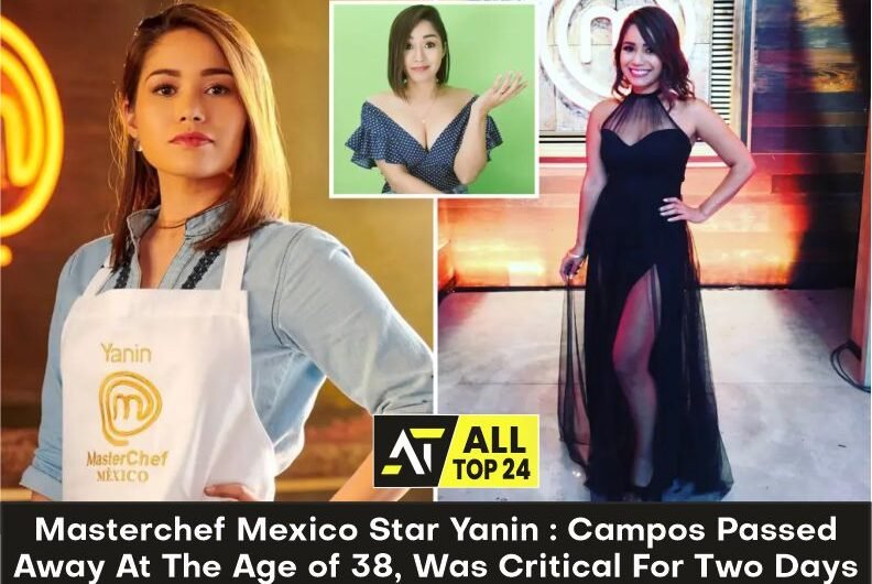 Masterchef Mexico Star Yanin : Campos Passed Away At The Age of 38, Was Critical For Two Days