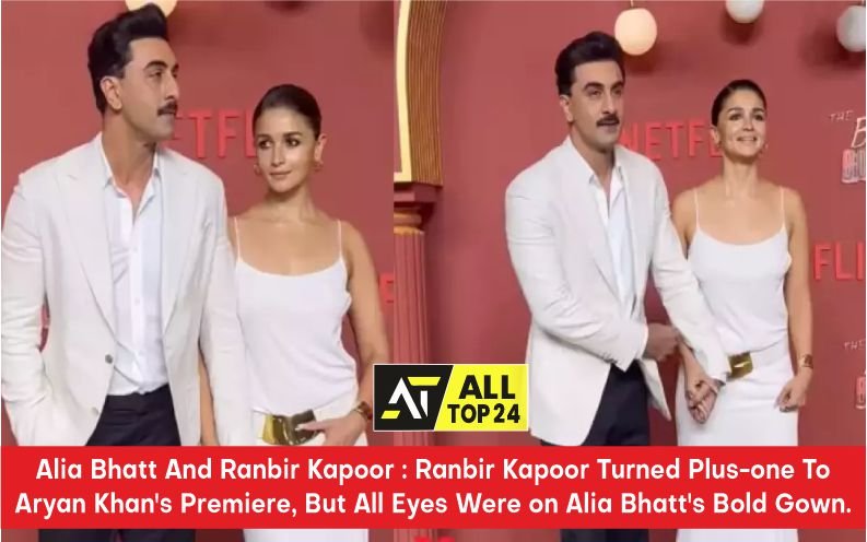 Alia Bhatt And Ranbir Kapoor : Ranbir Kapoor Turned Plus-one To Aryan Khan's Premiere, But All Eyes Were on Alia Bhatt's Bold Gown.