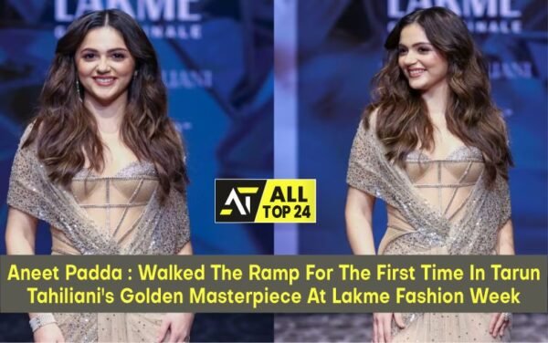 Aneet Padda : Walked The Ramp For The First Time In Tarun Tahiliani's Golden Masterpiece At Lakme Fashion Week