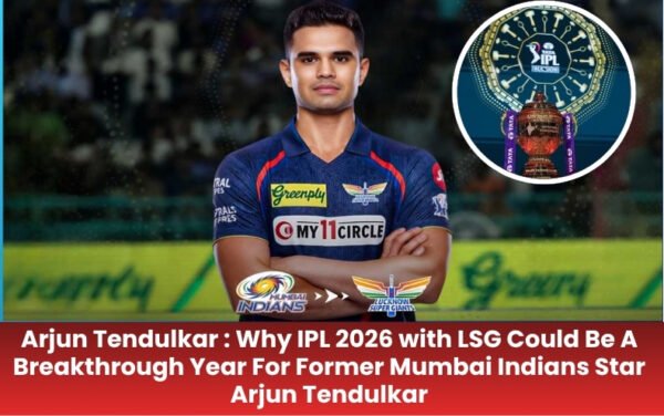 Arjun Tendulkar : Why IPL 2026 with LSG Could Be A Breakthrough Year For Former Mumbai Indians Star Arjun Tendulkar