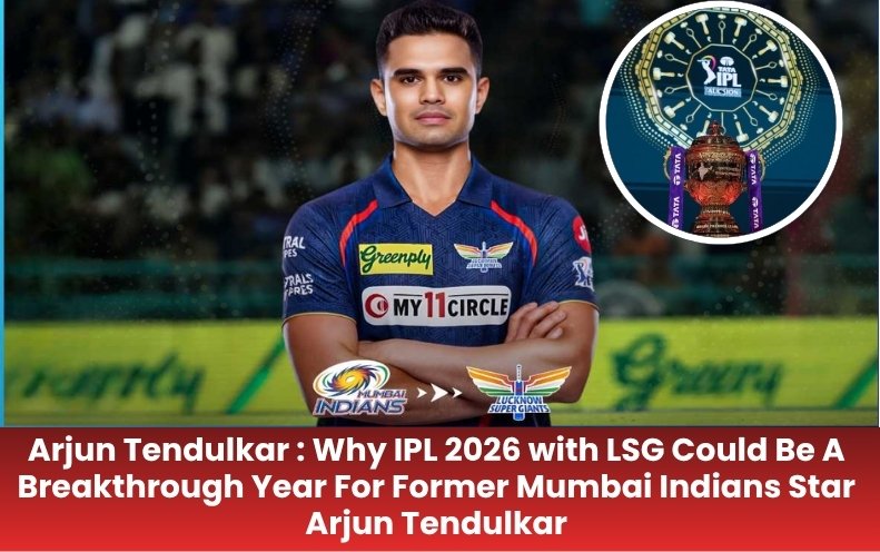 Arjun Tendulkar : Why IPL 2026 with LSG Could Be A Breakthrough Year For Former Mumbai Indians Star Arjun Tendulkar