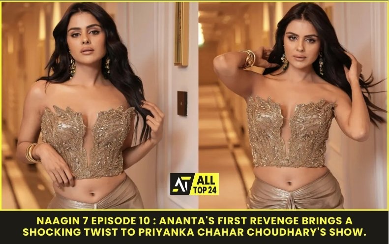 Naagin 7 Episode 10 : Ananta's First Revenge Brings A Shocking Twist To Priyanka Chahar Choudhary's Show.