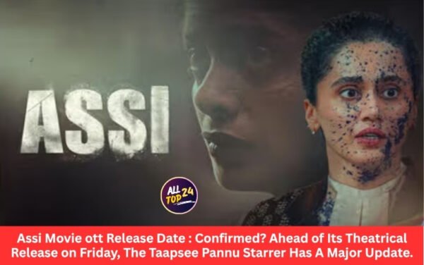 Assi Movie ott Release Date : Confirmed? Ahead of Its Theatrical Release on Friday, The Taapsee Pannu Starrer Has A Major Update.