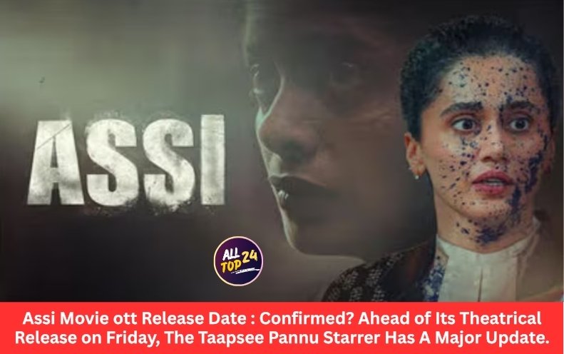 Assi Movie ott Release Date : Confirmed? Ahead of Its Theatrical Release on Friday, The Taapsee Pannu Starrer Has A Major Update.