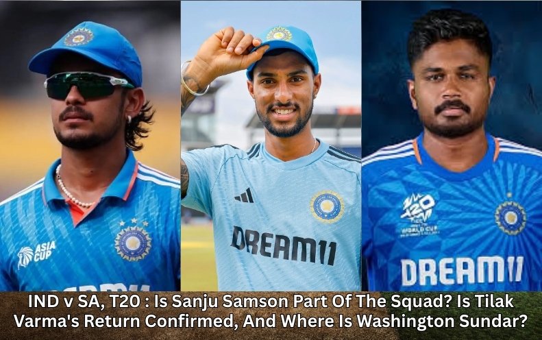 IND v SA T20 : Is Sanju Samson Part Of The Squad? Is Tilak Varma's Return Confirmed, And Where Is Washington Sundar?