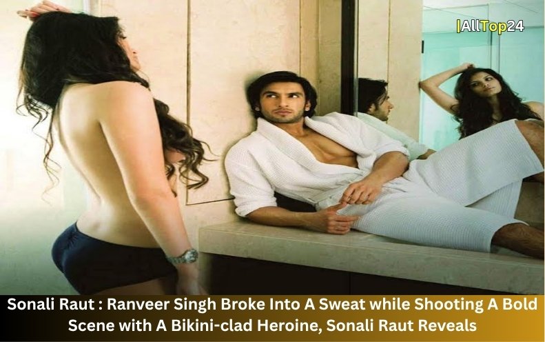 Sonali Raut : Ranveer Singh Broke Into A Sweat while Shooting A Bold Scene with A Bikini-clad Heroine, Sonali Raut Reveals